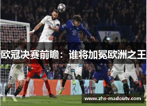 欧冠决赛前瞻：谁将加冕欧洲之王